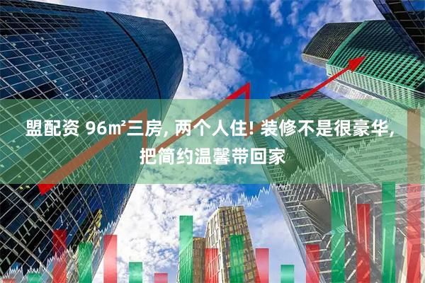 盟配资 96㎡三房, 两个人住! 装修不是很豪华, 把简约温馨带回家