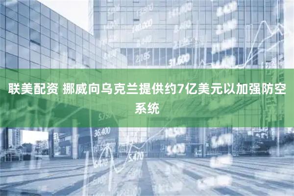 联美配资 挪威向乌克兰提供约7亿美元以加强防空系统