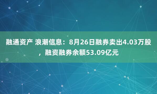 融通资产 浪潮信息：8月26日融券卖出4.03万股，融资融券余额53.09亿元