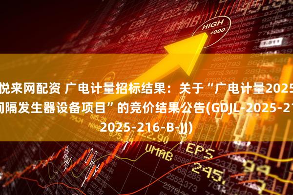 悦来网配资 广电计量招标结果：关于“广电计量2025年时间间隔发生器设备项目”的竞价结果公告(GDJL-2025-216-B-JJ)