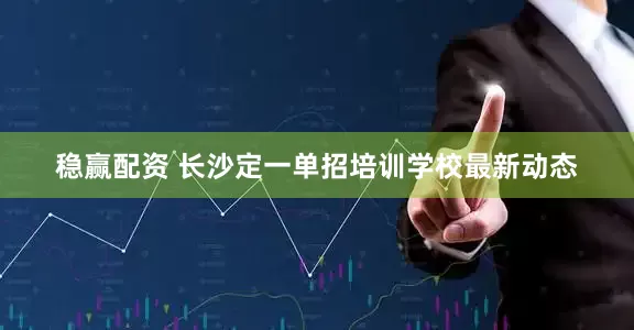 稳赢配资 长沙定一单招培训学校最新动态