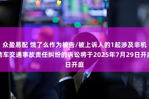 众盈易配 饿了么作为被告/被上诉人的1起涉及非机动车交通事故责任纠纷的诉讼将于2025年7月29日开庭