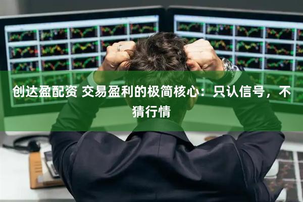 创达盈配资 交易盈利的极简核心：只认信号，不猜行情
