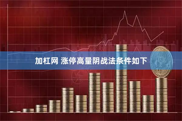 加杠网 涨停高量阴战法条件如下