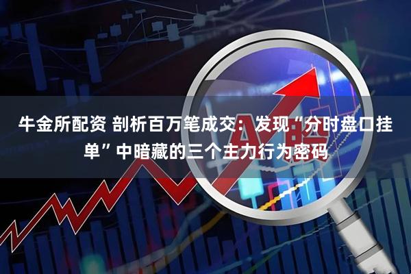 牛金所配资 剖析百万笔成交:发现“分时盘口挂单”中暗藏的三个主力行为密码